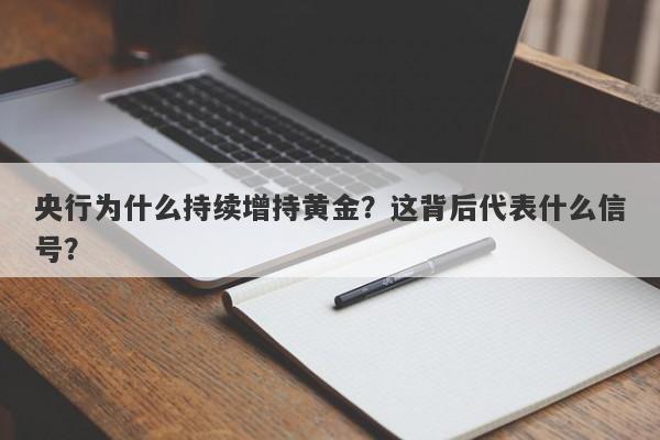 央行为什么持续增持黄金？这背后代表什么信号？