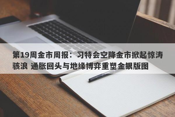 第19周金市周报：习特会空降金市掀起惊涛骇浪 通胀回头与地缘博弈重塑金银版图