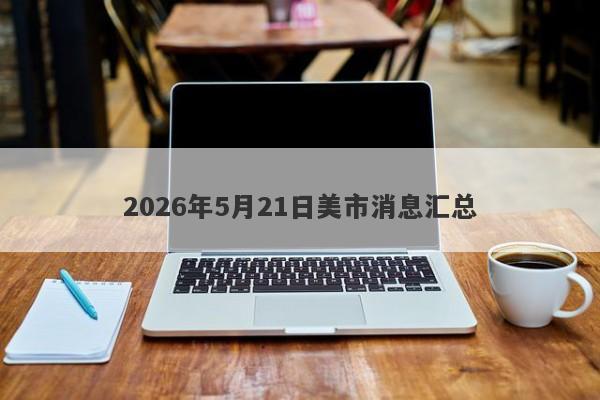 2026年5月21日美市消息汇总