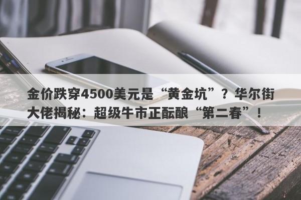 金价跌穿4500美元是“黄金坑”？华尔街大佬揭秘：超级牛市正酝酿“第二春”！