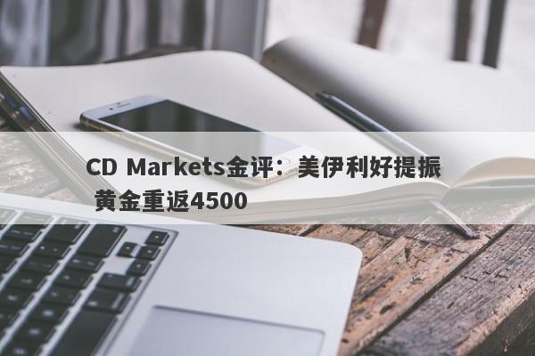 CD Markets金评：美伊利好提振  黄金重返4500