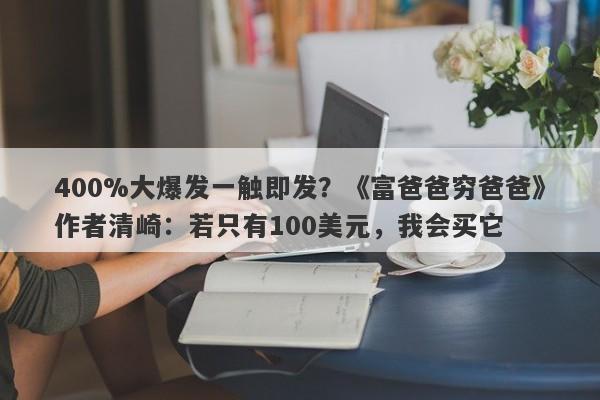 400%大爆发一触即发？《富爸爸穷爸爸》作者清崎：若只有100美元，我会买它
