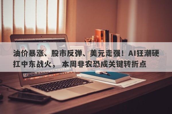 油价暴涨、股市反弹、美元走强！AI狂潮硬扛中东战火， 本周非农恐成关键转折点