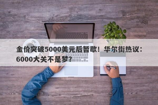 金价突破5000美元后暂歇！华尔街热议：6000大关不是梦？
