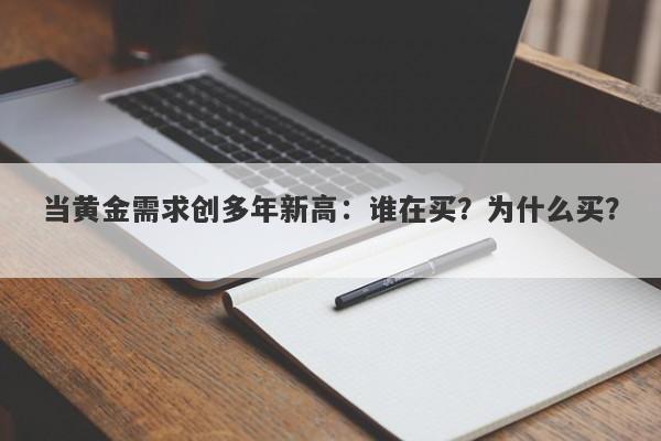 当黄金需求创多年新高：谁在买？为什么买？ 