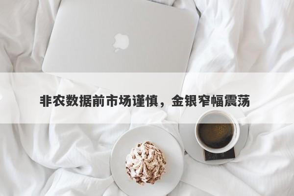 非农数据前市场谨慎，金银窄幅震荡 