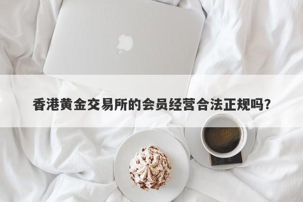 香港黄金交易所的会员经营合法正规吗？