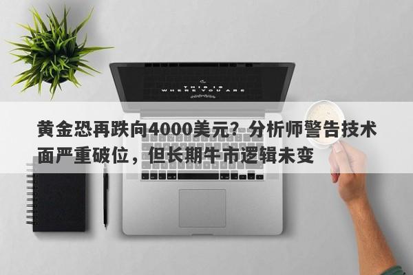 黄金恐再跌向4000美元？分析师警告技术面严重破位，但长期牛市逻辑未变