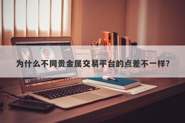为什么不同贵金属交易平台的点差不一样？
