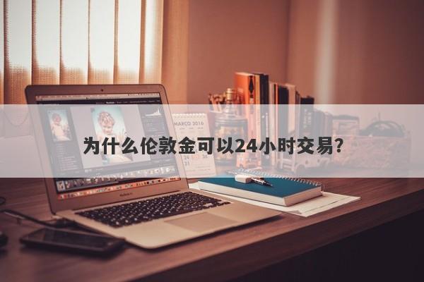 为什么伦敦金可以24小时交易？