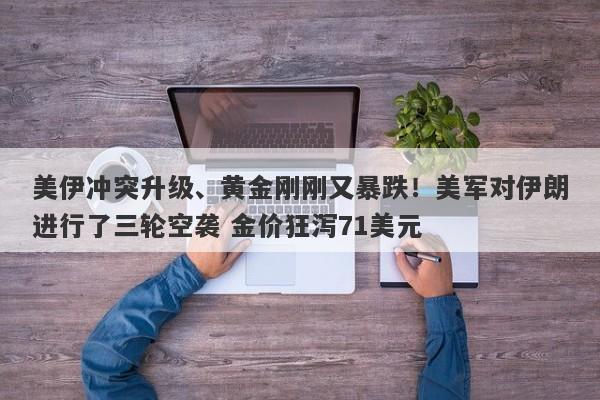 美伊冲突升级、黄金刚刚又暴跌！美军对伊朗进行了三轮空袭 金价狂泻71美元
