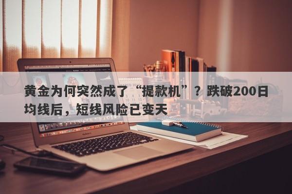 黄金为何突然成了“提款机”？跌破200日均线后，短线风险已变天