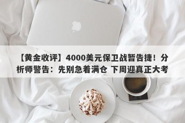 【黄金收评】4000美元保卫战暂告捷！分析师警告：先别急着满仓 下周迎真正大考