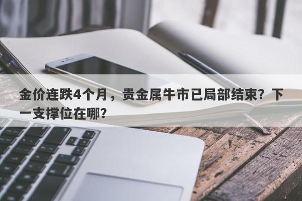 金价连跌4个月，贵金属牛市已局部结束？下一支撑位在哪？
