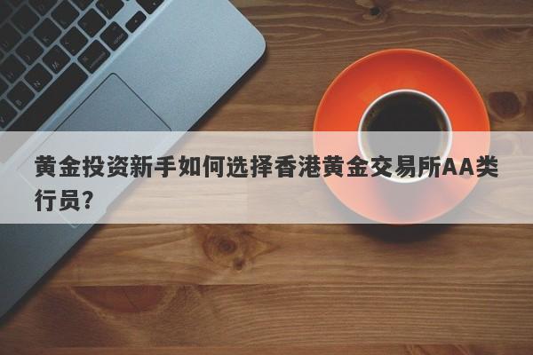 黄金投资新手如何选择香港黄金交易所AA类行员？