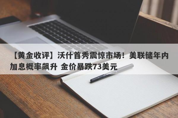 【黄金收评】沃什首秀震惊市场！美联储年内加息概率飙升 金价暴跌73美元