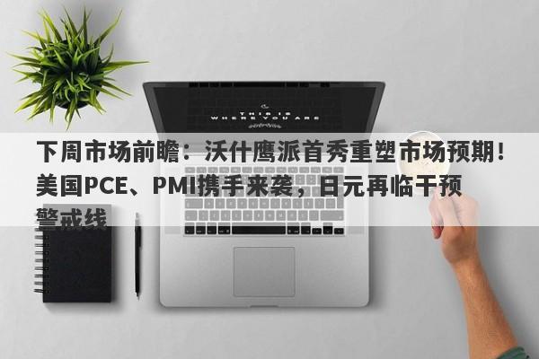 下周市场前瞻：沃什鹰派首秀重塑市场预期！美国PCE、PMI携手来袭，日元再临干预警戒线