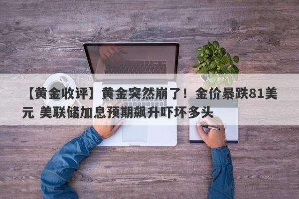 【黄金收评】黄金突然崩了！金价暴跌81美元 美联储加息预期飙升吓坏多头