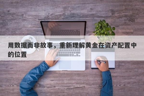 用数据而非故事，重新理解黄金在资产配置中的位置