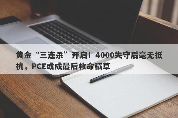 黄金“三连杀”开启！4000失守后毫无抵抗，PCE或成最后救命稻草