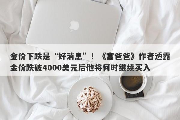 金价下跌是“好消息”！《富爸爸》作者透露金价跌破4000美元后他将何时继续买入