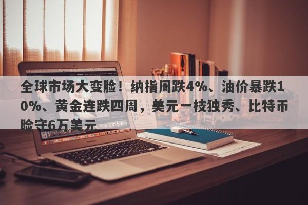 全球市场大变脸！纳指周跌4%、油价暴跌10%、黄金连跌四周，美元一枝独秀、比特币险守6万美元