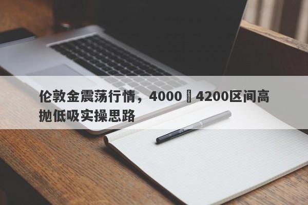 伦敦金震荡行情，4000–4200区间高抛低吸实操思路