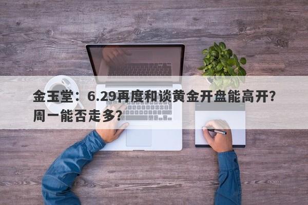 金玉堂：6.29再度和谈黄金开盘能高开？周一能否走多？