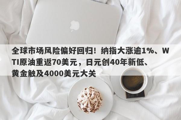 全球市场风险偏好回归！纳指大涨逾1%、WTI原油重返70美元，日元创40年新低、黄金触及4000美元大关