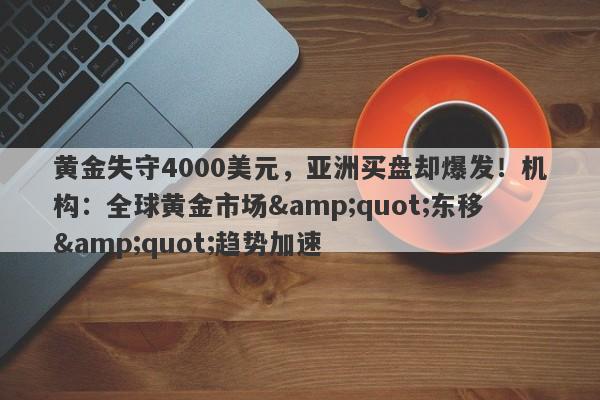 黄金失守4000美元，亚洲买盘却爆发！机构：全球黄金市场"东移"趋势加速
