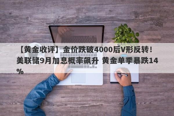 【黄金收评】金价跌破4000后V形反转！美联储9月加息概率飙升 黄金单季暴跌14%