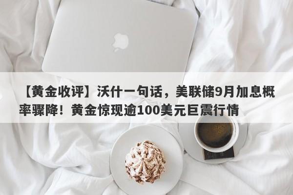 【黄金收评】沃什一句话，美联储9月加息概率骤降！黄金惊现逾100美元巨震行情