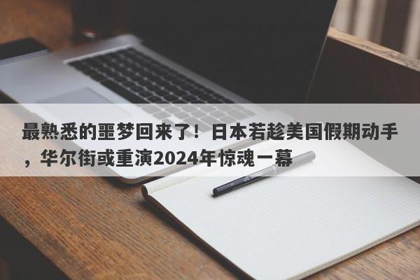 最熟悉的噩梦回来了！日本若趁美国假期动手，华尔街或重演2024年惊魂一幕