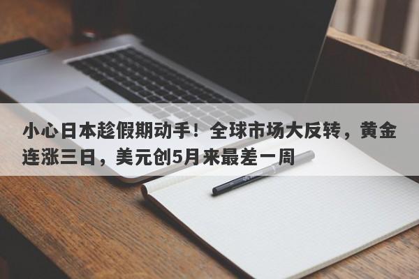 小心日本趁假期动手！全球市场大反转，黄金连涨三日，美元创5月来最差一周