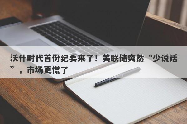 沃什时代首份纪要来了！美联储突然“少说话”，市场更慌了