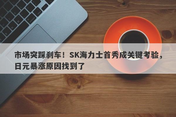 市场突踩刹车！SK海力士首秀成关键考验，日元暴涨原因找到了