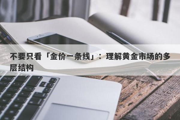 不要只看「金价一条线」：理解黄金市场的多层结构