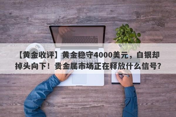 【黄金收评】黄金稳守4000美元,白银却掉头向下!贵金属市场正在释放什么信号?