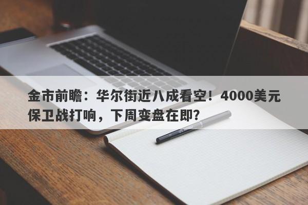 金市前瞻:华尔街近八成看空!4000美元保卫战打响,下周变盘在即?