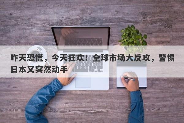 昨天恐慌，今天狂欢！全球市场大反攻，警惕日本又突然动手