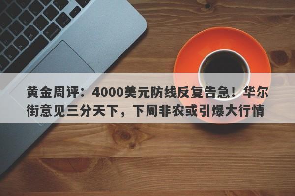 黄金周评：4000美元防线反复告急！华尔街意见三分天下，下周非农或引爆大行情