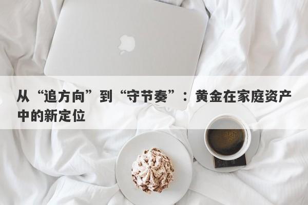 从“追方向”到“守节奏”:黄金在家庭资产中的新定位