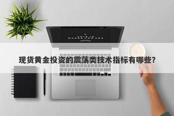 现货黄金投资的震荡类技术指标有哪些？
