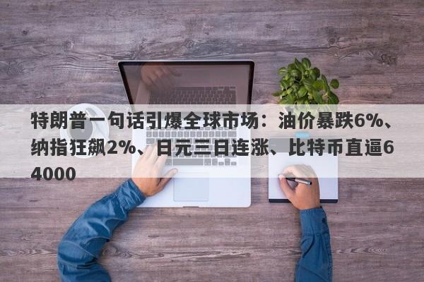 特朗普一句话引爆全球市场:油价暴跌6%、纳指狂飙2%、日元三日连涨、比特币直逼64000