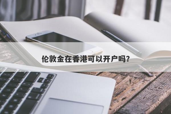 伦敦金在香港可以开户吗？