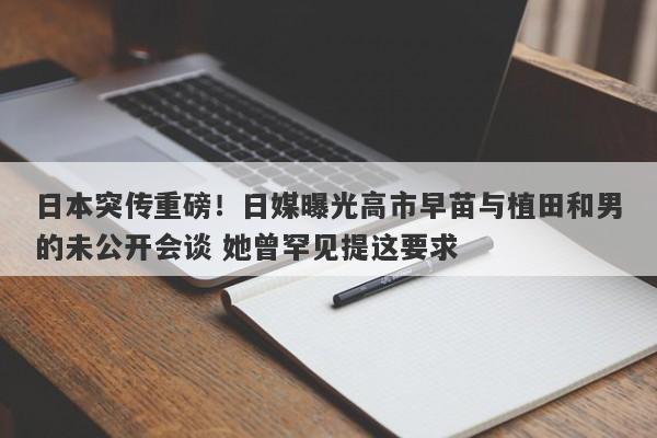 日本突传重磅！日媒曝光高市早苗与植田和男的未公开会谈 她曾罕见提这要求