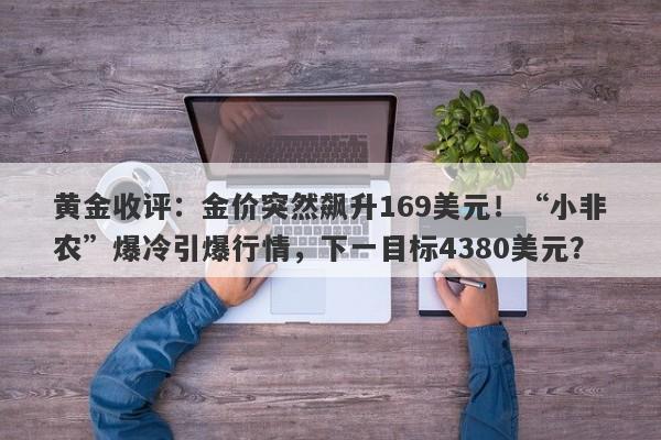 黄金收评：金价突然飙升169美元！“小非农”爆冷引爆行情，下一目标4380美元？