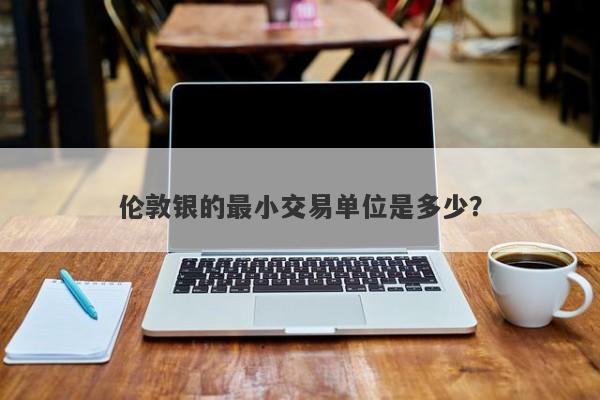 伦敦银的最小交易单位是多少？