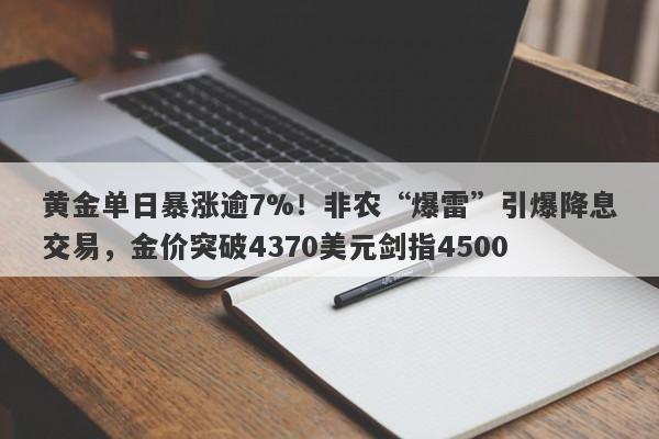 黄金单日暴涨逾7%！非农“爆雷”引爆降息交易，金价突破4370美元剑指4500