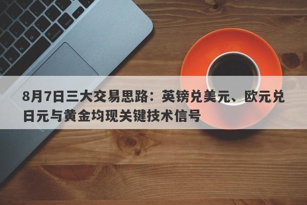 8月7日三大交易思路：英镑兑美元、欧元兑日元与黄金均现关键技术信号